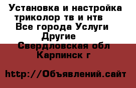 Установка и настройка триколор тв и нтв   - Все города Услуги » Другие   . Свердловская обл.,Карпинск г.